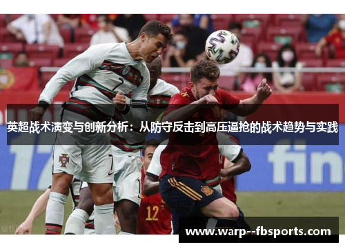 英超战术演变与创新分析：从防守反击到高压逼抢的战术趋势与实践