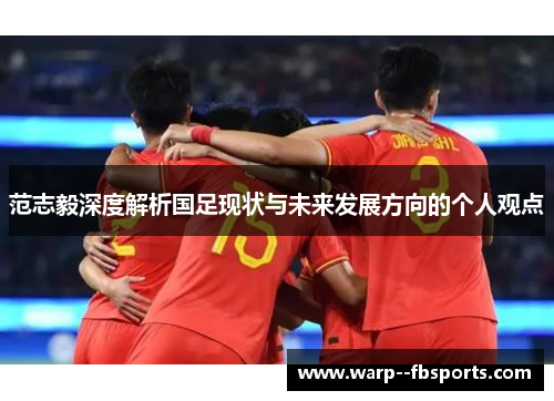 范志毅深度解析国足现状与未来发展方向的个人观点