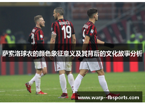 萨索洛球衣的颜色象征意义及其背后的文化故事分析