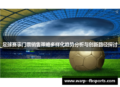 足球赛事门票销售策略多样化趋势分析与创新路径探讨 足球赛事门票销售策略多样化趋势分析与创新路径探讨