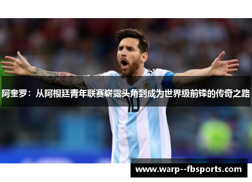 阿奎罗：从阿根廷青年联赛崭露头角到成为世界级前锋的传奇之路