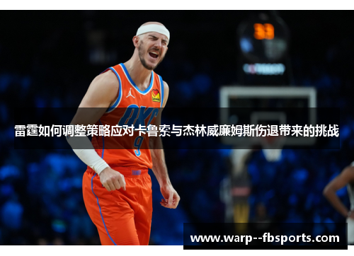 雷霆如何调整策略应对卡鲁索与杰林威廉姆斯伤退带来的挑战
