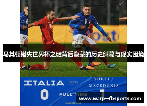 马其顿错失世界杯之谜背后隐藏的历史纠葛与现实困境 马其顿错失世界杯之谜背后隐藏的历史纠葛与现实困境