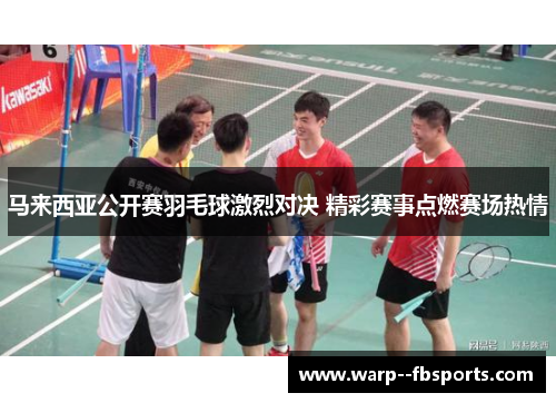 马来西亚公开赛羽毛球激烈对决 精彩赛事点燃赛场热情