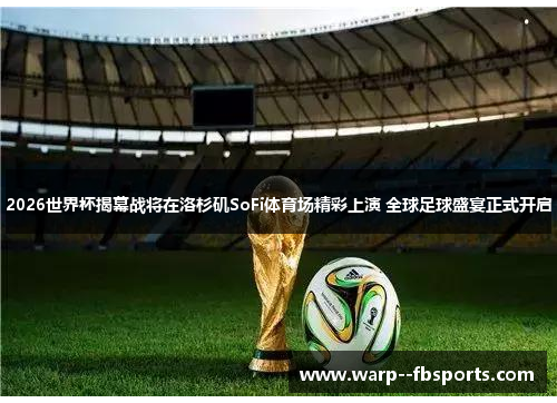 2026世界杯揭幕战将在洛杉矶SoFi体育场精彩上演 全球足球盛宴正式开启 2026世界杯揭幕战将在洛杉矶SoFi体育场精彩上演 全球足球盛宴正式开启
