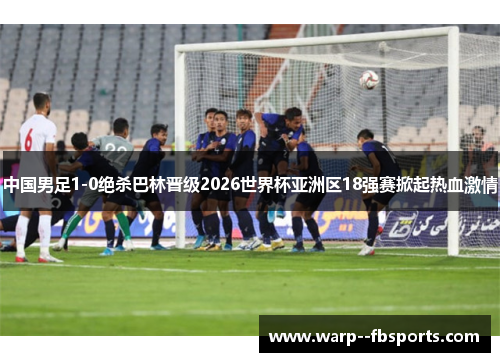 中国男足1-0绝杀巴林晋级2026世界杯亚洲区18强赛掀起热血激情 中国男足1-0绝杀巴林晋级2026世界杯亚洲区18强赛掀起热血激情