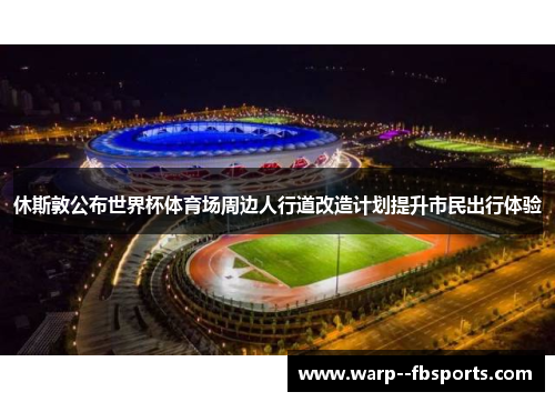 休斯敦公布世界杯体育场周边人行道改造计划提升市民出行体验 休斯敦公布世界杯体育场周边人行道改造计划提升市民出行体验