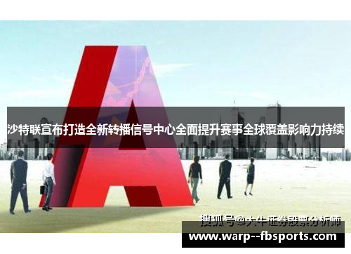 沙特联宣布打造全新转播信号中心全面提升赛事全球覆盖影响力持续 沙特联宣布打造全新转播信号中心全面提升赛事全球覆盖影响力持续