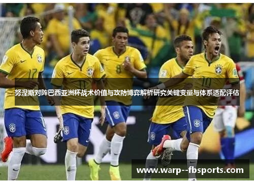 努涅斯对阵巴西亚洲杯战术价值与攻防博弈解析研究关键变量与体系适配评估 努涅斯对阵巴西亚洲杯战术价值与攻防博弈解析研究关键变量与体系适配评估