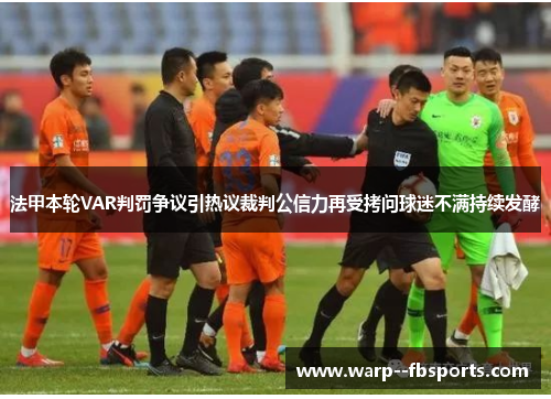 法甲本轮VAR判罚争议引热议裁判公信力再受拷问球迷不满持续发酵 法甲本轮VAR判罚争议引热议裁判公信力再受拷问球迷不满持续发酵