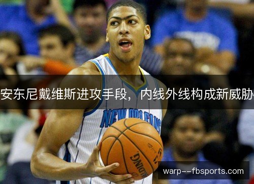 安东尼戴维斯进攻手段，内线外线构成新威胁