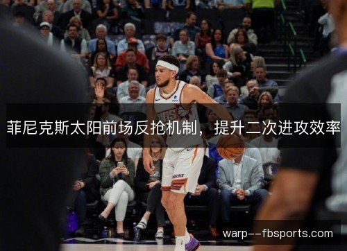 菲尼克斯太阳前场反抢机制，提升二次进攻效率