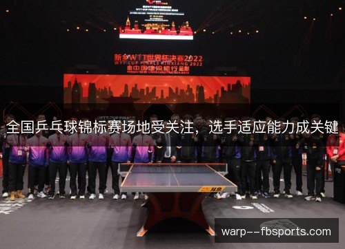 全国乒乓球锦标赛场地受关注，选手适应能力成关键